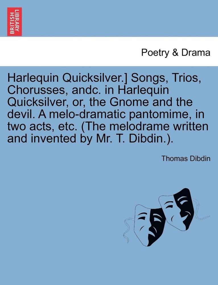 Harlequin Quicksilver.] Songs, Trios, Chorusses, Andc. in Harlequin Quicksilver, Or, the Gnome and the Devil. a Melo-Dramatic Pantomime, in Two Acts,
