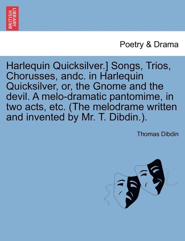 Harlequin Quicksilver.] Songs, Trios, Chorusses, Andc. in Harlequin Quicksilver, Or, the Gnome and the Devil. a Melo-Dramatic Pantomime, in Two Acts, Etc. (the Melodrame Written and Invented by Mr. 1