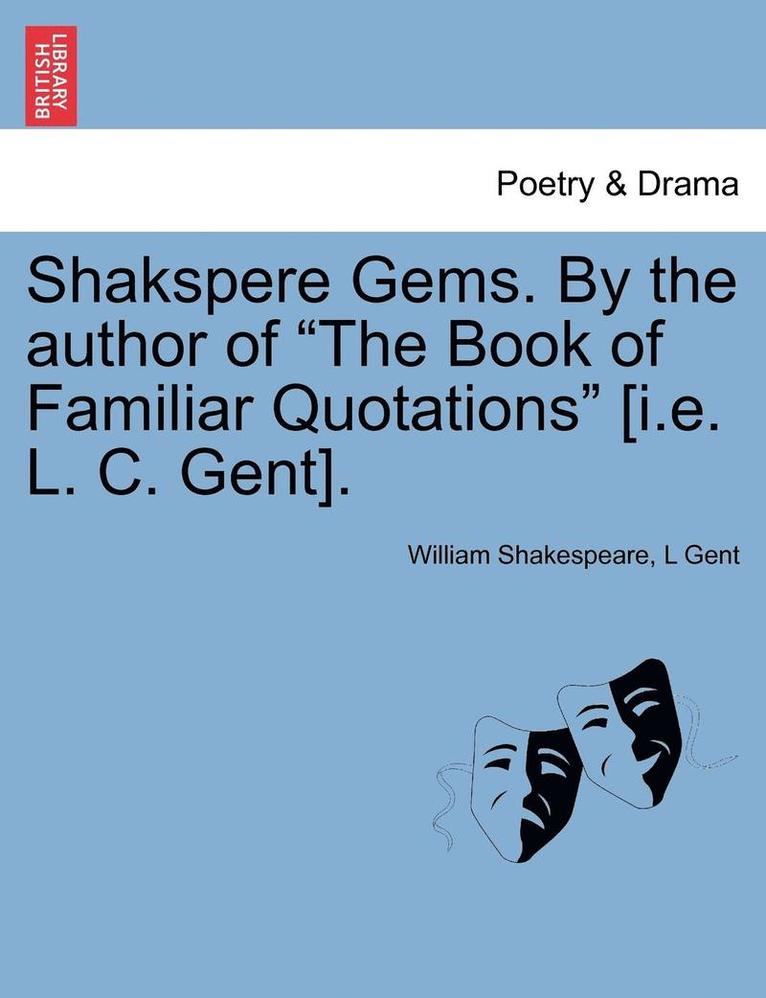 Shakspere Gems. by the Author of the Book of Familiar Quotations [I.E. L. C. Gent]. 1