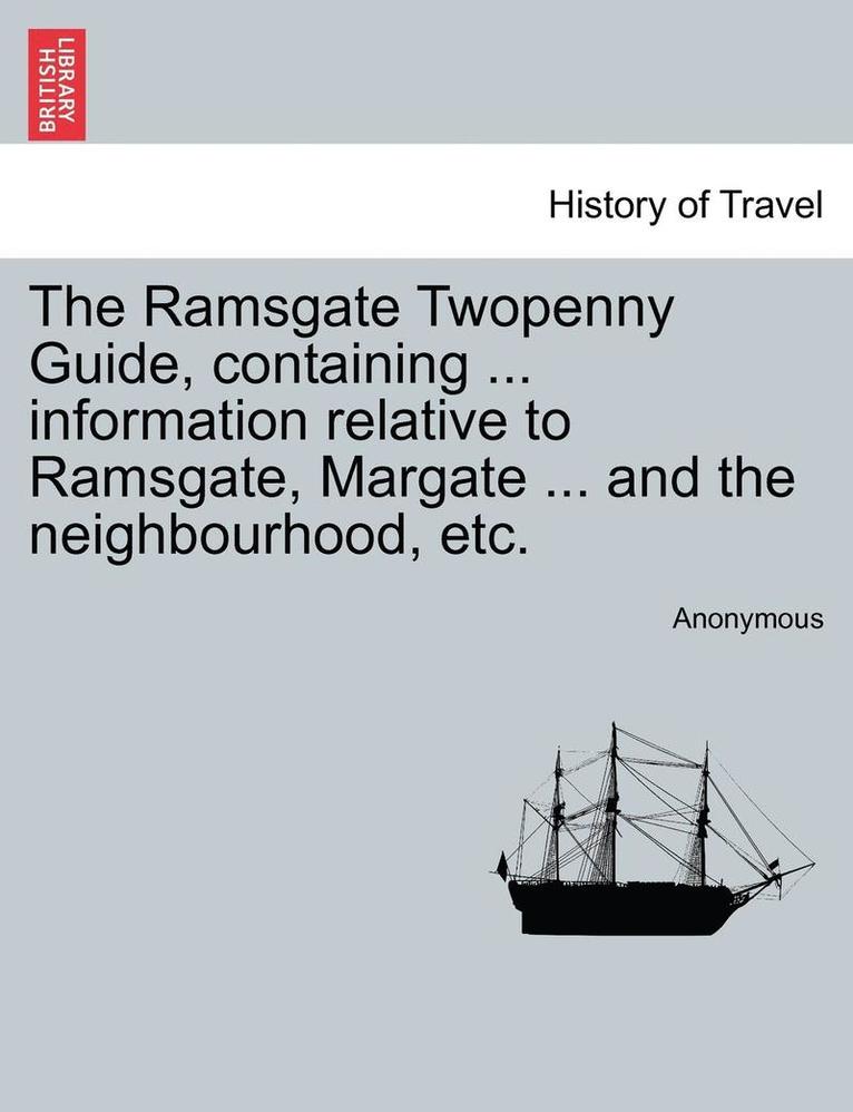 The Ramsgate Twopenny Guide, Containing ... Information Relative to Ramsgate, Margate ... and the Neighbourhood, Etc. 1