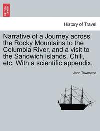 bokomslag Narrative of a Journey Across the Rocky Mountains to the Columbia River, and a Visit to the Sandwich Islands, Chili, Etc. with a Scientific Appendix.