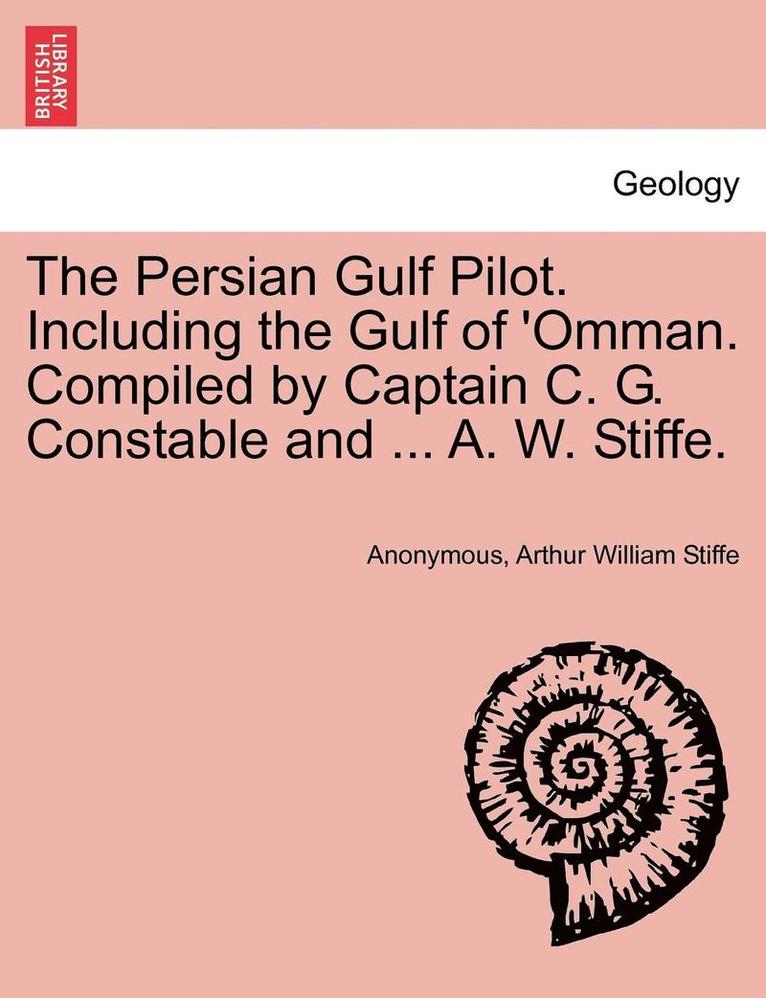 The Persian Gulf Pilot. Including the Gulf of 'Omman. Compiled by Captain C. G. Constable and ... A. W. Stiffe. 1