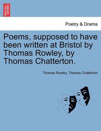 bokomslag Poems, Supposed to Have Been Written at Bristol by Thomas Rowley, by Thomas Chatterton.