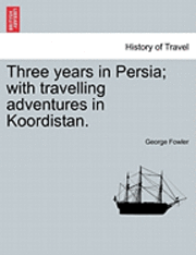 Three Years in Persia; With Travelling Adventures in Koordistan. 1