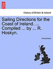 bokomslag Sailing Directions for the Coast of Ireland. ... Compiled ... by ... R. Hoskyn.