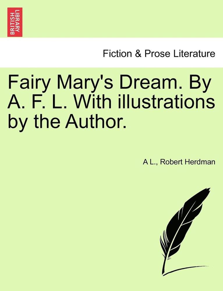 Fairy Mary's Dream. by A. F. L. with Illustrations by the Author.