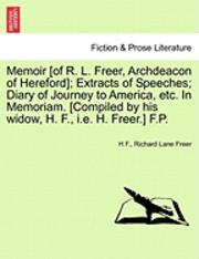 bokomslag Memoir [Of R. L. Freer, Archdeacon of Hereford]; Extracts of Speeches; Diary of Journey to America, Etc. in Memoriam. [Compiled by His Widow, H. F., i.e. H. Freer.] F.P.