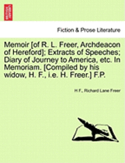 Memoir [Of R. L. Freer, Archdeacon of Hereford]; Extracts of Speeches; Diary of Journey to America, Etc. in Memoriam. [Compiled by His Widow, H. F., i.e. H. Freer.] F.P.