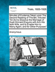 bokomslag Minutes of Evidence Taken Upon the Second Reading of the Bill, Intituled an ACT to Dissolve the Marriage of Hugh Kinnaird Esquire with Ann His Now Wife, and to Enable Him to Marry Again; And for