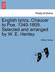 English Lyrics, Chaucer to Poe. 1340-1809. Selected and Arranged by W. E. Henley.