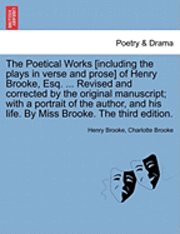 bokomslag The Poetical Works [Including the Plays in Verse and Prose] of Henry Brooke, Esq. ... Revised and Corrected by the Original Manuscript; With a Portrait of the Author, and His Life. by Miss Brooke.