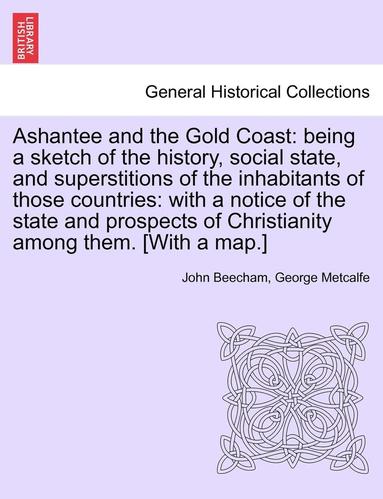 bokomslag Ashantee and the Gold Coast: Being a Sketch of the History, Social State, and Superstitions of the Inhabitants of Those Countries: With a Notice of