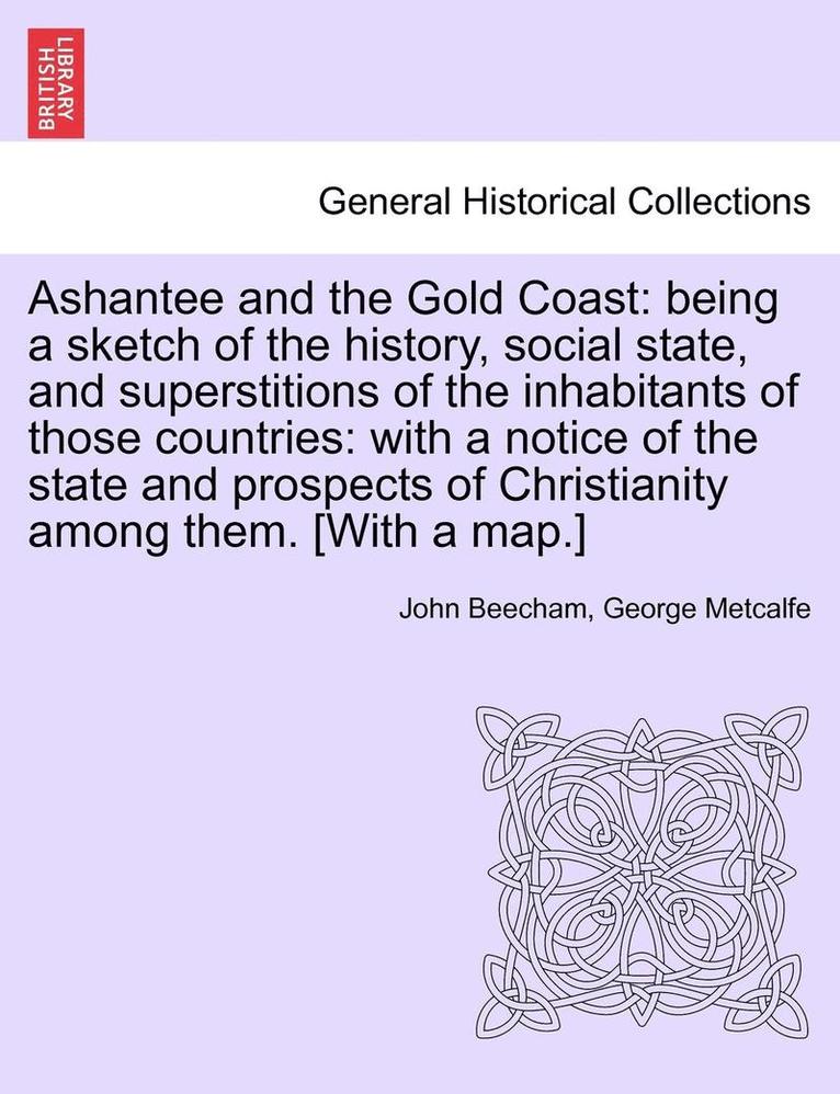 Ashantee and the Gold Coast: Being a Sketch of the History, Social State, and Superstitions of the Inhabitants of Those Countries: With a Notice of