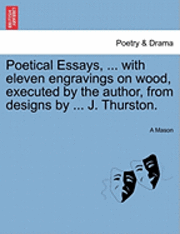 bokomslag Poetical Essays, ... with Eleven Engravings on Wood, Executed by the Author, from Designs by ... J. Thurston.