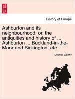 bokomslag Ashburton and Its Neighbourhood; Or, the Antiquities and History of ... Ashburton ... Buckland-In-The-Moor and Bickington, Etc.