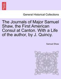bokomslag The Journals of Major Samuel Shaw, the First American Consul at Canton. with a Life of the Author, by J. Quincy.