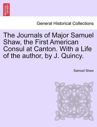 Samuel Shaw - Journals of Major Samuel Shaw, the First American Consul at Canton. with a Life of the Author, by J. Quincy., Häftad