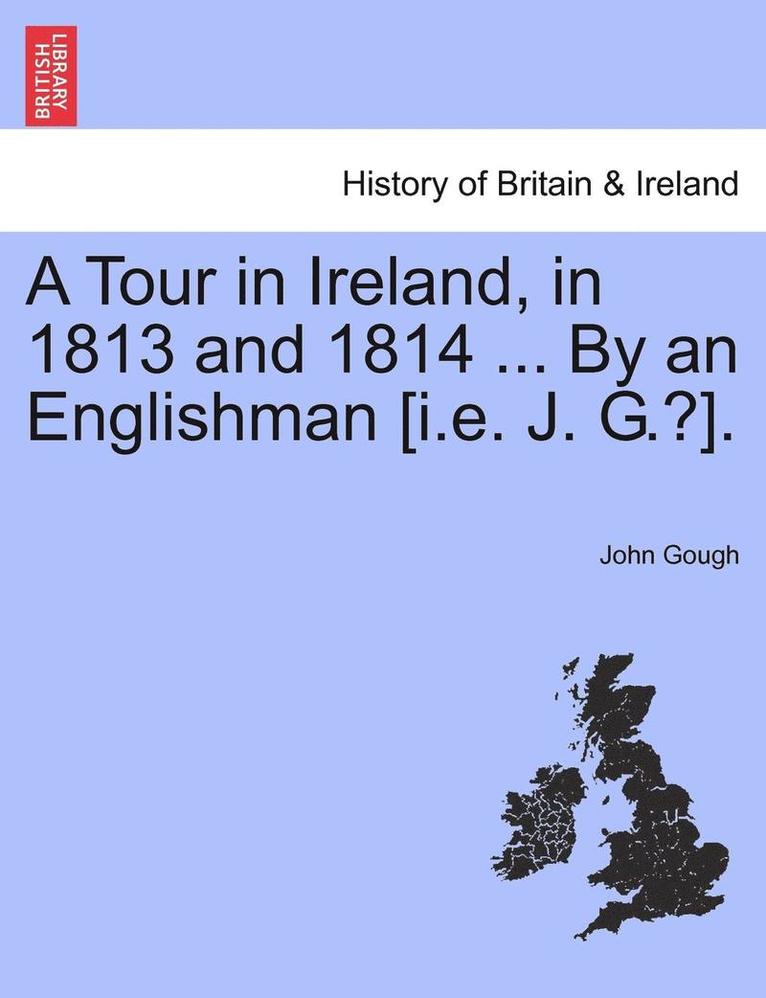 A Tour in Ireland, in 1813 and 1814 ... by an Englishman [I.E. J. G.?]. 1