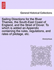 bokomslag Sailing Directions for the River Thames, the South-East Coast of England, and the Strait of Dover. to Which Is Added an Appendix Containing the Rules, Regulations, and Rates of Pilotage, Etc.