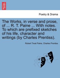 bokomslag The Works, in verse and prose, of ... R. T. Paine ... With notes. To which are prefixed sketches of his life, character and writings (by Charles Prentiss).