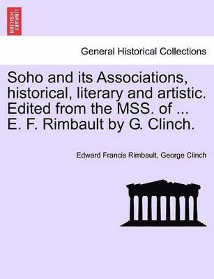 bokomslag Soho and Its Associations, Historical, Literary and Artistic. Edited from the Mss. of ... E. F. Rimbault by G. Clinch.