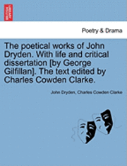 The Poetical Works of John Dryden. with Life and Critical Dissertation [By George Gilfillan]. the Text Edited by Charles Cowden Clarke. 1