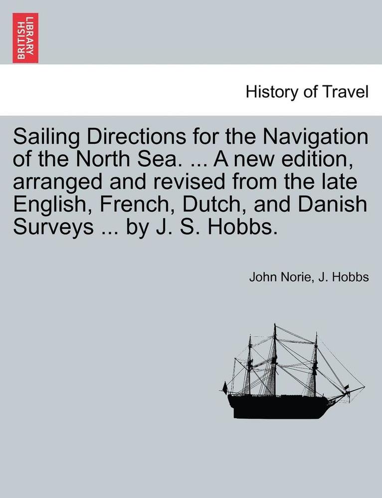 John Norie, J Hobbs, J. Hobbs - Sailing Directions for the Navigation of the North Sea. ... a New Edition, Arranged and Revised from the Late English, French, Dutch, and Danish Surveys ... by J. S. Hobbs., Häftad