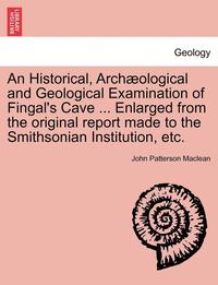 bokomslag An Historical, Arch Ological and Geological Examination of Fingal's Cave ... Enlarged from the Original Report Made to the Smithsonian Institution, Etc.