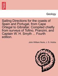 bokomslag Sailing Directions for the Coasts of Spain and Portugal, from Cape Ortegal to Gibraltar. Compiled Chiefly from Surveys of Tofino, Pranzini, and Captain W. H. Smyth ... Fourth Edition.
