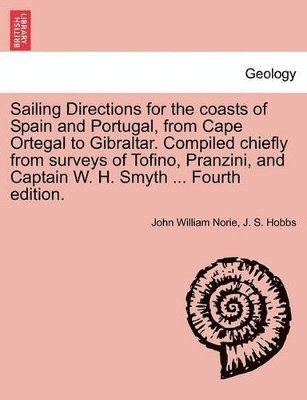 Sailing Directions for the Coasts of Spain and Portugal, from Cape Ortegal to Gibraltar. Compiled Chiefly from Surveys of Tofino, Pranzini, and Captain W. H. Smyth ... Fourth Edition. 1