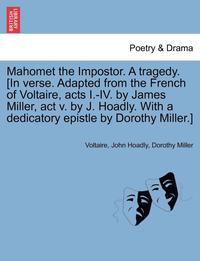 bokomslag Mahomet the Impostor. a Tragedy. [In Verse. Adapted from the French of Voltaire, Acts I.-IV. by James Miller, ACT V. by J. Hoadly. with a Dedicatory Epistle by Dorothy Miller.]