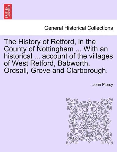 bokomslag History of Retford, in the County of Nottingham ... with an Historical ... Account of the Villages of West Retford, Babworth, Ordsall, Grove and Clarborough.