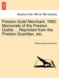 bokomslag Preston Guild Merchant, 1882. Memorials of the Preston Guilds ... Reprinted from the Preston Guardian, Etc.