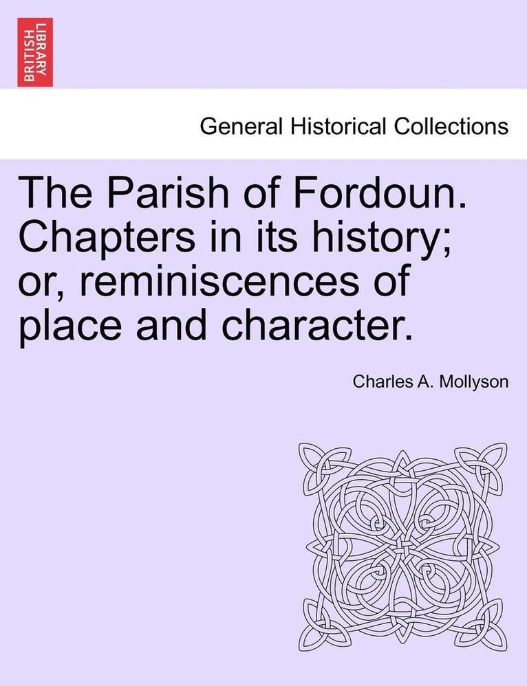 The Parish of Fordoun. Chapters in Its History; Or, Reminiscences of Place and Character. 1