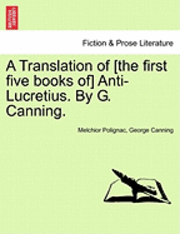 Melchior Polignac, George Canning - A Translation of [The First Five Books Of] Anti-Lucretius. by G. Canning., Häftad