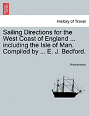 bokomslag Sailing Directions for the West Coast of England ... Including the Isle of Man. Compiled by ... E. J. Bedford.