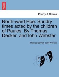 bokomslag North-Ward Hoe. Sundry Times Acted by the Children of Paules. by Thomas Decker, and Iohn Webster.