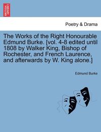 bokomslag The Works of the Right Honourable Edmund Burke. [Vol. 4-8 Edited Until 1808 by Walker King, Bishop of Rochester, and French Laurence, and Afterwards by W. King Alone.]