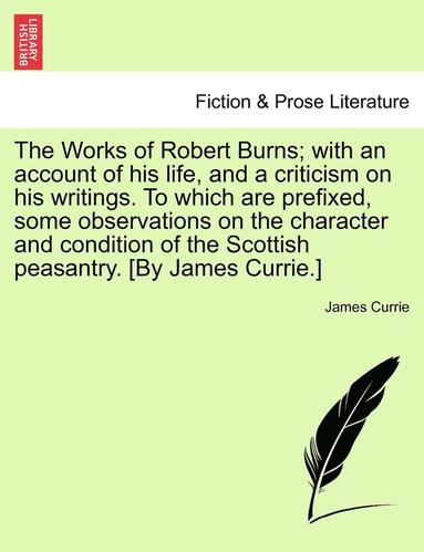 bokomslag The Works of Robert Burns; With an Account of His Life, and a Criticism on His Writings. to Which Are Prefixed, Some Observations on the Character and Condition of the Scottish Peasantry. [By James