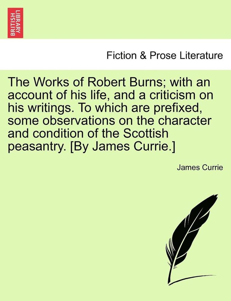 James Currie - The Works of Robert Burns; With an Account of His Life, and a Criticism on His Writings. to Which Are Prefixed, Some Observations on the Character and, Häftad