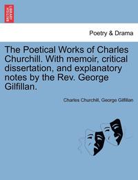 bokomslag The Poetical Works of Charles Churchill. with Memoir, Critical Dissertation, and Explanatory Notes by the REV. George Gilfillan.