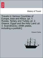 Travels in Various Countries of Europe, Asia and Africa. (PT. 1. Russia, Tartary and Turkey.-PT. 2. Greece, Egypt and the Holy Land.-PT. 3. Scandinavia.) [With Plates, Including a Portrait.] 1