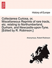 bokomslag Collectanea Curiosa, Or, Miscellaneous Reprints of Rare Tracts, Etc. Relating to Northumberland, Durham, and Newcastle-Upon-Tyne. [Edited by R. Robinson.]