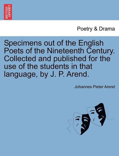 bokomslag Specimens Out of the English Poets of the Nineteenth Century. Collected and Published for the Use of the Students in That Language, by J. P. Arend.