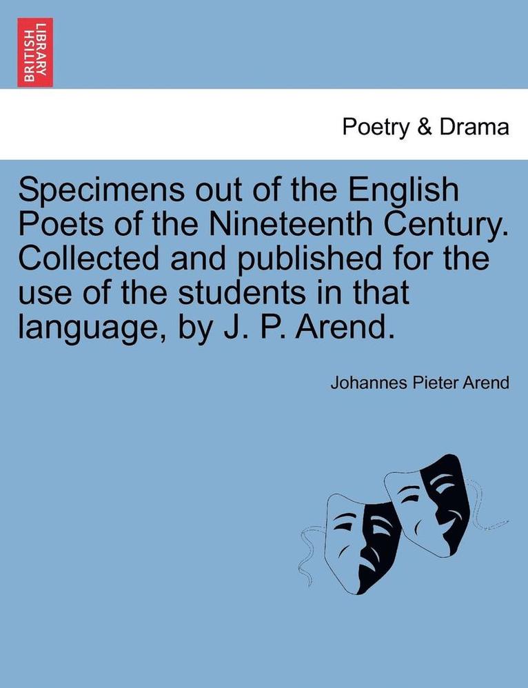 Specimens Out of the English Poets of the Nineteenth Century. Collected and Published for the Use of the Students in That Language, by J. P. Arend. 1