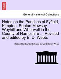 bokomslag Notes on the Parishes of Fyfield, Kimpton, Penton Mewsey, Weyhill and Wherwell in the County of Hampshire ... Revised and Edited by E. D. Webb.
