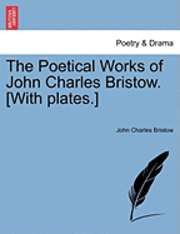 bokomslag The Poetical Works of John Charles Bristow. [With Plates.] Vol. I.