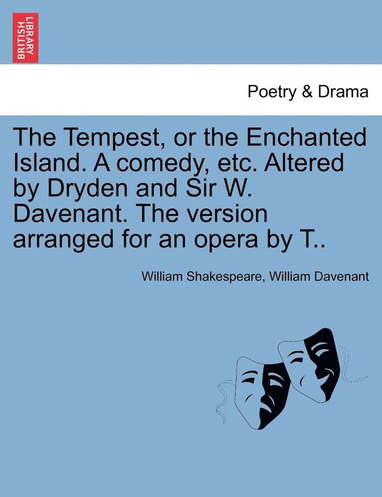 The Tempest, or the Enchanted Island. a Comedy, Etc. Altered by Dryden and Sir W. Davenant. the Version Arranged for an Opera by T.. 1