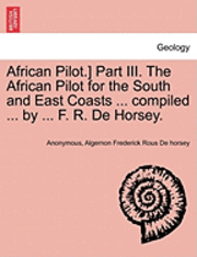 bokomslag African Pilot.] Part III. the African Pilot for the South and East Coasts ... Compiled ... by ... F. R. de Horsey.