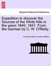 Expedition to Discover the Sources of the White Nile in the Years 1840, 1841. from the German by C. W. O'Reilly. 1